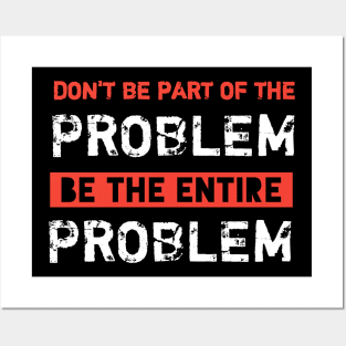 Dont Be Part Of The Problem Be The Entire Problem Posters and Art